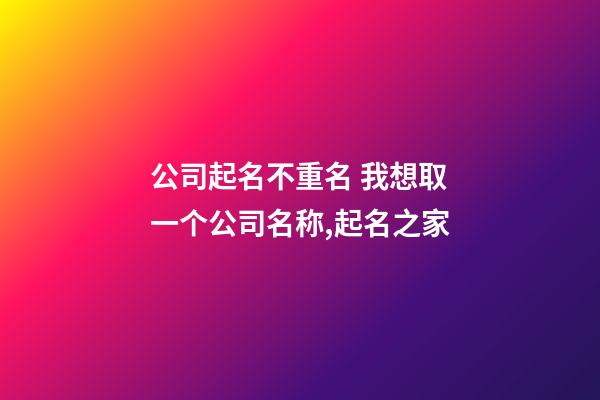 公司起名不重名 我想取一个公司名称,起名之家-第1张-公司起名-玄机派